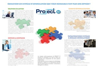 Concevoir un système d’information qui vous ressemble n’est plus une option !

Solutions de gestion                                                                                                                             Cloud & Externalisation
                      PROJECT SI est, en France l’un des plus importants                                                              La double expertise réseaux et télécommuni-
                      centre de compétences certifié par les éditeurs                                                                 cations de PROJECT SI constitue une offre
                      SAGE, CEGID, CIEL et EBP. Cette reconnaissance                                                                  dédiée comprenant l’hébergement des systèmes
                      basée sur la maitrise et l’expertise de nos consultants                                                         d’informations, la fourniture de la voix et des
                      garantit aux clients de PROJECT SI une qualité de                                                               données, les liens et interconnexions sur toutes
                      service en terme de connaissance des progiciels                                                                 les architectures envisageables. Cette offre est
                      de gestion mais aussi de respect des règles métiers.                                                            élaborée en partenariat avec les grands éditeurs,
                      L’ensemble des ressources dans ce département clé                                                               opérateurs et hébergeurs comme Orange
auditent, conseillent, accompagnent, forment et assistent tous les profils                                                            Business Services ou Microsoft. PROJECT SI est certifié Expert de
d’utilisateurs sur l’ensemble d’un projet.                                                                                            toutes ces thématiques.
Quel que soit la dimension du projet, qu’il se compose d’une intégration                                                              PROJECT SI, spécialiste Cloud, permet à toute organisation de
d’une solution modulaire ou bien d’un déploiement complet d’un ERP,                                                                   modéliser et de construire son architecture : Cloud privé, Cloud
PROJECT SI respecte les exigences et attentes du client en proposant                                                                  hybride sous différents formats (XAAS, SAAS, DAAS, IAAS …).
une approche qualitative éprouvée et originale, fruit d’une expérience                                                                Que ce soit pour faire converger la téléphonie, les logiciels de
de plus de 20 ans de ses cadres managers et dirigeants.                                                                               gestion ou la messagerie, pour faire communiquer ses collaborateurs
Audit préalable, conseil, diagnostic de compétences, intégration,                                                                     nomades et distants, pour relier les systèmes d’informations ou
paramétrage, personnalisation, développement spécifique, reprise de                                                                   optimiser ses budgets en terme de télécommunications, PROJECT
données et d’applicatifs existants, déploiement multi-sites et multi-univers,                                                         SI est l’architecte du système d’information de ses clients.
recette, télémaintenance et assistance globales sont des prestations                                                                                                   ...Retour sur investissement garanti !
systématiquement proposées et sont les étapes clés dispensées pour
une intégration réussie par PROJECT.


                                                                                                                                               Infrastructures systèmes
SERVICES & ASSISTANCE                                                                                                                           & réseaux informatiques
             L’accompagnement et l’assistance aux utilisateurs n’est un                                                               Le département Infrastructures et Réseaux de
             vain mot, ni une approche classique au sein de PROJECT SI !                                                              PROJECT SI est agréé par les acteurs mondiaux
             Comme un projet informatique ne prend pas fin au moment                                                                  (constructeurs et éditeurs) comme HP, IBM,
             de sa recette, PROJECT SI a, depuis les origines, investi                                                                EMC, MICROSOFT, WATCHGUARD, SOPHOS,
             sur un pôle permanent et sédentaire dédié à l’assistance.                                                                TREND MICRO, COMPUTERS ASSOCIATES,
             Notre département support bénéficie aussi d’un apport et                                                                 ACRONIS … avec plusieurs certifications par
             d’une participation active de tous nos consultants terrains                                                              domaines.
             qui permet à nos clients sous contrats d’avoir un suivi réel                                                             L’offre IT est basée sur : le conseil, l’intégration
             et professionnel. Preuve de la qualité fournie, les équipes                                                              et l’infogérance des systèmes informatiques. Aux Entreprises,
             ont toujours été reconduites et certifiées sur les plus hauts                                                            Associations et Collectivités qui recherchent la meilleure solution
             niveaux d’agréments (Centre de compétence SAGE certifié,                                                                 technologique conforme à leurs budgets, PROJECT SI apporte des
             Business Partenaire Cegid …).                                                                                            solutions novatrices.
Les contrats PROJECT SI offrent un panel complet de services à la carte:
assistance téléphonique, fourniture des mises à jour, télémaintenance                                                                 Chaque phase de votre projet est structurée et orchestrée par les
et téléassistance, formation interne, à distance et sur site, veille légale
                                                                                Les équipes multi-compétences de PROJECT SI           équipes de PROJECT SI:
et technologique, délégation de prestations et de ressources, régie ou                                                                       ✓Audit et Analyse des systèmes d’informations
                                                                                assurent la conception et la mise en œuvre de
forfait … Cette souplesse et modularité permet de suivre les évolutions                                                                      ✓ Design, Intégration et Mise en exploitation
des infrastructures et les changements organisationnels des clients.
                                                                                l’ensemble des composantes de votre système                  ✓ Externalisation et Hébergement de solutions
Consciente que le service est le facteur clé du succès d’un projet              d’information.                                               ✓ Tests de performance et Recette
informatique, PROJECT a affecté les meilleures compétences du                   Cette expertise reconnue intègre une méthodologie            ✓ Sécurisation et Surveillance des systèmes
marché et participe aussi activement à l’évolution des progiciels en            éprouvée et repose sur un partenariat très fort       	      ✓ Infogérance, Supervision, Assistance et télémaintenance
partenariat avec les éditeurs en termes d’évolutions (plan d’édition, veille    avec les grands acteurs du secteur : constructeurs,             de l’infrastructure
technologique et légale …).                                                     hébergeurs et éditeurs.                                      ✓ Veille technologique et Mise en conformité légale
 