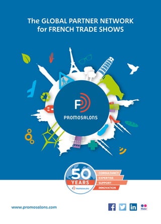The GLOBAL PARTNER NETWORK
for FRENCH TRADE SHOWS
www.promosalons.com
CONSULTANCY
EXPERTISE
SUPPORT
INNOVATION
YEARS
 