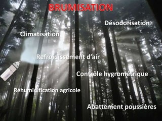 Climatisation
Refroidissement d’air
Contrôle hygrométrique
Réhumidification agricole
Abattement poussières
Désodorisation
 