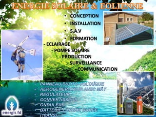 • CONCEPTION
• INSTALLATION
• S.A.V
• FORMATION
- ECLAIRAGE
- POMPE SOLAIRE
- PRODUCTION
- SURVEILLANCE
- COMMUNICATION
 