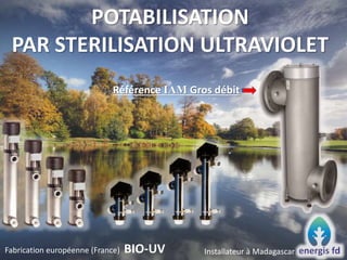 Référence IAM Gros débit
POTABILISATION
PAR STERILISATION ULTRAVIOLET
Fabrication européenne (France) BIO-UV Installateur à Madagascar
 
