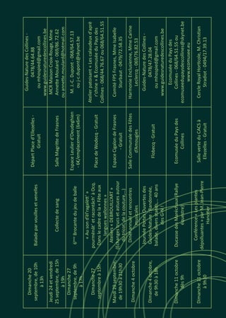 Dimanche20
septembre,de10h
à13h
Baladeparvouillesetvenelles
DépartPlaced’Ellezelles-
Gratuit
Guides-NaturedesCollines-
0478/44.64.88
oumhospied@gmail.com
www.guidesnaturedescollines.be
Jeudi24etvendredi
25septembre,de15h
à19h
CollectedesangSalleMagrittedeFrasnes
MCRMaisonCroix-Rouge,Mme
AnnetteMoulard-069/86.72.62
ouannette.moulard@hotmail.com
Dimanche27
septembre,de9h
à17h
6ème
Brocantedujeudeballe
EspaceLeulierd’Oeudeghien
-6€/emplacement(6x6m)
M.J.-C.Dupont-068/64.57.13
ouj-c.dupont@skynet.be
Dimanche27
septembreà15h
«Ausond’ël’ragalètt’»
pourmënât’etracontâch’àOcq.
Danslecadredela«Fêteaux
langueswallonnes»
PlacedeWodecq-Gratuit
Atelierpatoisant«Lescalaudeuxd'aprë
r'chine»&EcomuséeduPaysdes
Collines-068/44.76.67ou068/64.51.55
Mardi29septembre,
de19h30à21h30
Ateliers«DEBROUILL’ART»
(Echangestrucsetastucesautour
dutricot,delacouture,…)
EspaceCigalondeFrasnes
-Gratuit
ComitéFPSFrasnes,MmeIsabelle
Sturbaut-0479/72.58.35
Dimanche4octobre
Dinerannueletrencontres
musicales
SalleCommunaledesFêtes
d’Amougies
HarmonieEnclusienne,MmeCarine
Leclercq-069/76.82.53
Dimanche4octobre,
de9h30à18h
JournéePortesOuvertesdes
Guides-Nature:Randonnée,
balade,diversstands,…40ans
desG-N!
Flobecq-Gratuit
Guides-NaturedesCollines-
0478/47.28.04
oumhospied@gmail.com
www.guidesnaturedescollines.be
Dimanche11octobre
dès9h
DucassedesMaréchaux(Rallye
équestre)
EcomuséeduPaysdes
Collines
EcomuséeduPaysdes
Collines-068/64.51.55ou
ecomuseedupaysdescollines@skynet.be
www.ecomusee.eu
Dimanche11octobre
à9h30
Conférence«Lesplantes
dépolluantes»parM.Jean-Pierre
Hanotier
SalleverteduCACSà
Ellezelles-Gratuit
CercleRoyalHorticole,M.Christian
Stradiot-0494/17.39.13
 
