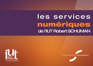 les services
                l e s s numériques
                        ervices
                numériques
                        de l’IUT Robert SCHUMAN

                          2012/2013
                de l’IUT Robert SCHUMAN




UNIVERSITÉ DE
 