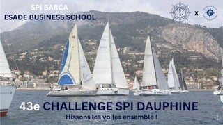 x
SPI BARCA
ESADE BUSINESS SCHOOL
43e CHALLENGE SPI DAUPHINE
Hissons les voiles ensemble !
 