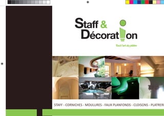 Staff &
               Décorat                        on
                                     Tout l’art du plâtre




STAFF - CORNICHES - MOULURES - FAUX PLANFONDS - CLOISONS - PLATRERI
 