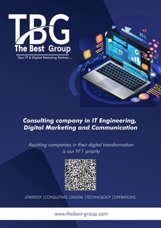 The Best Group
Your IT & Digital Maketing Partner….
Consulting company in IT Engineering,
Digital Marketing and Communication
Assisting companies in their digital transformation
is our N°1 priority
STRATEGY |CONSULTING |DIGITAL |TECHNOLOGY |OPERATIONS
www.thebest-group.com
 