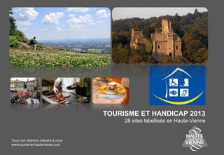 TOURISME ET HANDICAP 2014
31 sites labellisés en Haute-Vienne
Tous nos chemins mènent à vous
www.tourisme-hautevienne.com
 
