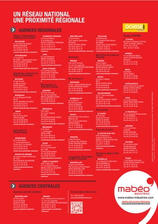 Un rÉseaU national
Une proximitÉ rÉgionale
MabéoIndustries-Siègesocial:18avenueArsèned'Arsonval01000Bourg-en-Bresse-NAF4669B-SIRET33256495400276
•Février2016
agences rÉgionales
Alsace, Champagne-
Ardenne et Lorraine
MuLhouse
3, rue Alcide de Gaspéri
68390 SAUSHEIM
Tél. 03 89 61 51 50
Fax 03 89 61 96 59
contact-mulhouse@mabeo-industries.fr
strAsbourg
2, rue du Fort
BP 40092 - Geispolsheim Gare
67403 ILLKIRCH CEDEX
Tél. 03 88 40 00 55
Fax 03 88 79 31 24
contact-strasbourg@mabeo-industries.fr
Aquitaine, Limousin et
Poitou-Charentes
bAyonne
ZI des Pontots
8, allée du Canal
64600 ANGLET
Tél. 05 59 57 55 55
Fax 05 59 57 55 50
contact-bayonne@mabeo-industries.fr
bordeAux
12, rue Édouard FAURE
BP 93
33041 BORDEAUX CEDEX
Tél. 05 56 50 57 30
Fax 05 56 43 05 10
contact-bordeaux@mabeo-industries.fr
niort
ZA Le Luc
Rue du Puits Japie
79410 ÉCHIRE
Tél. 05 49 06 90 90
Fax 05 49 06 90 49
contact-niort@mabeo-industries.fr
Auvergne et
rhône-Alpes
AnneMAsse
ZI du Mont Blanc
11, rue des Buchillons
74100 VILLÉ LA GRAND
Tél. 04 50 37 20 18
Fax 04 50 87 04 22
contact-annemasse@mabeo-industries.fr
bourg-en-bresse
18, avenue Arsène d’Arsonval
BP 1067
01010 BOURG-EN-BRESSE
Tél. 04 74 45 75 45
Fax 04 74 45 75 94
contact-bourgenbresse@mabeo-
industries.fr
CLerMont-FerrAnd
5 rue Louis Blériot
ZI du Brézet Est
63100 CLERMONT-FERRAND
Tél. 04 73 98 75 75
Fax 04 73 98 75 70
contact-clermontferrand@mabeo-
industries.fr
Lyon
24, rue d’Arsonval
69680 CHASSIEU
Tél. 04 72 79 30 50
Fax 04 72 79 30 79
contact-lyon@mabeo-industries.fr
sAint-Étienne
20, rue Paul de Vivié
42000 SAINT ÉTIENNE
Tél. 04 77 34 34 00
Fax 04 77 47 54 80
contact-saintetienne@mabeo-industries.
fr
bourgogne et
Franche-Comté
Auxerre
ZI Plaine des Isles
18, rue des Caillottes
89015 AUXERRE CEDEX
Tél. 03 86 48 24 10
Fax 03 86 48 26 55
contact-auxerre@mabeo-industries.fr
besAnçon
Parc Alpia
76, rue de Trépillot
BP 1067
25002 BESANçON CEDEX
Tél. 03 81 54 55 56
Fax 03 81 80 80 22
contact-besancon@mabeo-industries.fr
besAnçon
ZI de Thise
1, rue Murgelot
25220 THISE
Tél. 03 81 80 08 18
Fax 03 81 80 86 82
contact-besancon@mabeo-industries.fr
dijon
ZAE Capnord
11-17, rue Nourissat
BP 17029
21070 DIJON CEDEX
Tél. 03 80 60 05 20
Fax 03 80 73 42 05
contact-dijon@mabeo-industries.fr
Lons-Le-sAunier
ZAC en Bercaille
45, rue Charles Sauriat
39000 LONS-LE-SAUNIER
Tél. 03 84 24 50 11
Fax 03 84 24 37 49
contact-lonslesaunier@mabeo-
industries.fr
MontbÉLiArd
ZI Technoland
1615, avenue Oehmichen
BP 62129
25462 ÉTUPES CEDEX
Tél. 03 81 99 41 41
Fax 03 81 99 41 40
contact-montbeliard@mabeo-industries.fr
bretagne
rennes
Parc de la Conterie
14, rue Léo Lagrange
35131 CHARTRES DE BRETAGNE
Tél. 02 99 14 66 36
Fax 02 99 14 93 11
contact-rennes@mabeo-industries.fr
ile-de-France
MorAngis
ZI Sud - Avenue Blaise Pascal
91420 MORANGIS CEDEX
Tél. 01 69 10 26 80
Fax 01 64 48 94 83
contact-morangis@mabeo-industries.fr
rAMbouiLLet
ZA du Bel Air
Rue Gustave Eiffel
78125 GAZERAN
Tél. 01 34 57 58 59
Fax 01 34 57 58 60
contact-rambouillet@mabeo-industries.fr
roissy
Business Park Paris Nord 2
Bâtiment 6B
163, rue de la belle étoile
95700 ROISSY
Tél. 01 77 80 99 35
Fax 01 77 80 99 64
contact-lacourneuve@mabeo-industries.
fr
trAPPes
ZI des Bruyères
6, avenue Jean Rostand
78190 TRAPPES CEDEX
Tél. 01 34 82 92 00
Fax 01 34 82 94 03
contact-trappes@mabeo-industries.fr
Languedoc-roussillon
et Midi-Pyrénées
MontPeLLier
ZI des près d’Arènes
708, avenue du Marché gare
34070 MONTPELLIER
Tél. 04 67 47 39 00
Fax 04 67 47 43 64
contact-montpellier@mabeo-industries.fr
touLouse
ZI Montaudran
12, impasse Didier Daurat
BP 84035
31028 TOULOUSE CEDEX 4
Tél. 05 62 16 69 16
Fax 05 61 34 06 25
contact-toulouse@mabeo-industries.fr
nord-Pas-de-Calais et
Picardie
AMiens
ZI de Longpré
Rue des Archicamps
80046 AMIENS CEDEX
Tél. 03 22 43 21 24
Fax 03 22 43 21 95
contact-amiens@mabeo-industries.fr
noyon
ZI chemin d’Hesdin
BP 61
60401 NOYON CEDEX
Tél. 03 44 93 28 45
Fax 03 44 09 40 33
contact-noyon@mabeo-industries.fr
VALenCiennes
ZI n°2 - Rue d’Hurtebise
BP 10152
59125 TRITH SAINT LÉGER
Tél. 03 27 09 17 50
Fax 03 27 09 17 69
contact-valenciennes@mabeo-industries.fr
normandie
Le hAVre
ZI Portuaire
Route du Pont VII
76600 LE HAVRE
Tél. 02 35 53 25 65
Fax 02 35 53 25 72
contact-lehavre@mabeo-industries.fr
Pays de la Loire
LA roChe-sur-yon
ZAC de Beaupuy 4
Impasse René Fonck
85000 LA ROCHE-SUR-YON
Tél. 02 51 47 88 62
Fax 02 51 47 88 61
contact-larochesuryon@mabeo-
industries.fr
Provence-Alpes Côte
d’Azur
MArseiLLe
114, traverse de la Serviane
13012 MARSEILLE
Tél. 04 91 35 60 00
Fax 04 91 35 60 09
contact-marseille@mabeo-industries.fr
réseau dorise
Le MAns
Boulevard d’Estienne d’Orves
72027 LE MANS CEDEX 2
Tél. 02 43 41 53 53
FAX : 02 43 41 53 88
Angers
47, rue Maurice Geslin
49124 ST-BARTHÉLÉMY-
D’ANJOU
Tél. 02 41 34 74 00
Fax 02 41 34 73 55
briVe
le Griffolet
19270 USSAC
Tél. 05 55 17 68 68
Fax 05 55 23 63 06
ChÂteAuroux
Avenue Pierre de Coubertin
36006 CHâTEAUROUX
Tél. 02 54 22 91 59
Fax 02 54 22 88 02
LAVAL
5, rue des Chênes
53940 SAINT-BERTHEVIN
Tél. 02 43 59 76 76
Fax 02 43 59 76 89
LA roCheLLe
26, rue Jacques de Vaucanson
17180 PÉRIGNY
Tél. 05 46 34 51 21
Fax 05 46 34 51 25
LiMoges
17-21, rue Fulton
ZI NORD
87280 LIMOGES
Tél. 05 55 04 66 50
Fax 05 55 04 66 59
Poitiers
39, rue des Landes
ZI République III
86000 POITIERS
Tél. 05 49 88 81 31
Fax 05 49 41 07 27
tours
1, rue Robert Schumann
37390 NOTRE-DAME-D’OÉ
Tél. 02 47 32 54 32
Fax 02 47 46 23 93
agences centrales
MontbÉLiArd
ZI Technoland
25 rue du Breuil
25462 ÉTUPES
Tél. 03 81 99 68 82
Fax 03 81 99 40 19
grands-comptes@mb-expansion.fr
rennes
Parc d’affaires de la Conterie 2
14, rue Léo Lagrange
35131 CHARTRES DE BRETAGNE
Tél. 02 99 14 03 03
Fax 02 99 14 03 05
grands-comptes-rennes@mabeo-
industries.fr
Agences grands comptes www.mabeo-direct.com
Tél. 0 809 36 2000
service.clients@mabeo-direct.com www.mabeo-industries.com
 