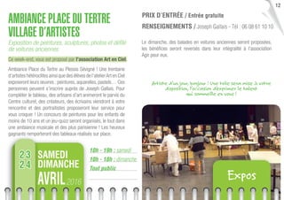 12
10h - 19h : samedi
10h - 18h : dimanche
Tout public
AMBIANCE PLACE DU TERTRE
VILLAGE D’ARTISTES
Exposition de peintures, sculptures, photos et déﬁlé
de voitures anciennes
Ce week-end, vous est proposé par l’association Art en Ciel.
Ambiance Place du Tertre au Plessis Sévigné ! Une trentaine
d’artistes hétéroclites ainsi que des élèves de l’atelierArt en Ciel
exposeront leurs œuvres : peintures, aquarelles, pastels… Ces
personnes peuvent s’inscrire auprès de Joseph Gallais. Pour
compléter le tableau, des artisans d’art animeront le parvis du
Centre culturel, des créateurs, des écrivains viendront à votre
rencontre et des portraitistes proposeront leur service pour
vous croquer ! Un concours de peintures pour les enfants de
moins de 10 ans et un jeu-quizz seront organisés, le tout dans
une ambiance musicale et des plus parisienne ! Les heureux
gagnants remporteront des tableaux réalisés sur place.
PRIX D’ENTRÉE / Entrée gratuite
RENSEIGNEMENTS / Joseph Gallais - Tél : 06 08 61 10 10
2016AVRIL Expos
SAMEDI
DIMANCHE
23
24
Artiste d’un jour, bonjour ! Une toile sera mise à votre
disposition, l’occasion d’exprimer le talent
qui sommeille en vous !
Le dimanche, des balades en voitures anciennes seront proposées,
les bénéﬁces seront reversés dans leur intégralité à l’association
Agir pour eux.
 