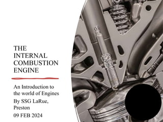 THE
INTERNAL
COMBUSTION
ENGINE
An Introduction to
the world of Engines
By SSG LaRue,
Preston
09 FEB 2024
 