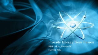 Provide Energy from Fusion
SSG LaRue, Preston W
26 FEB 2024
 