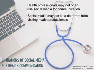 LIMITATIONS OF SOCIAL MEDIA
FOR HEALTH COMMUNICATION Moorhead SA et al. J Med
Internet Res 2013;15(4):e85
Health professio...