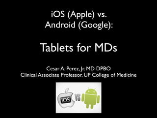iOS (Apple) vs.
          Android (Google):

        Tablets for MDs
            Cesar A. Perez, Jr. MD DPBO
Clinical Associate Professor, UP College of Medicine
 
