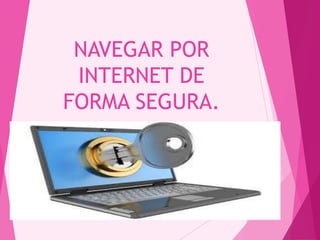 NAVEGAR POR
INTERNET DE
FORMA SEGURA.
 