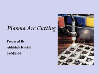Plasma Arc Cutting Prepared By:  Abhishek Kuchal 06-ME-04 