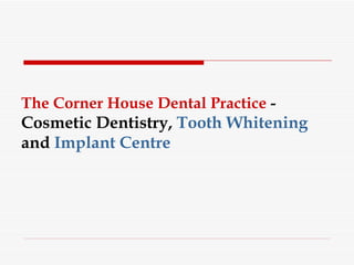 The Corner House Dental Practice  -  Cosmetic Dentistry,  Tooth Whitening  and  Implant Centre 