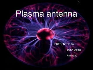 Plasma antenna
PRESENTED BY
LINTO VASU
1
Roll no:12
 