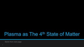Plasma as The 4th State of Matter 
Starts from next page 
5 
 