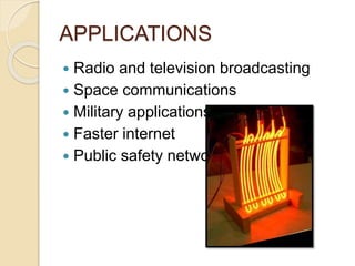 APPLICATIONS
 Radio and television broadcasting
 Space communications
 Military applications
 Faster internet
 Public safety networks
 