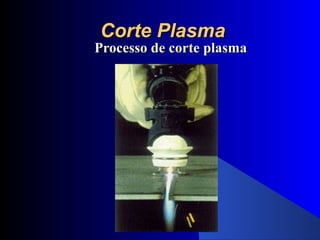Corte Plasma
Corte Plasma
Processo de corte plasma
Processo de corte plasma
 