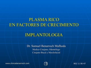   PLASMA RICO  EN FACTORES DE CRECIMIENTO IMPLANTOLOGIA Dr. Samuel Benarroch Mafhoda Medico Cirujano, Odontólogo Cirujano Bucal y Maxilofacial 