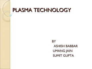 PLASMA TECHNOLOGY BY ASHISH BABBAR  UMANG JAIN  SUMIT GUPTA  
