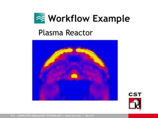 CST – COMPUTER SIMULATION TECHNOLOGY | www.cst.com | Nov-15
Workflow Example
Plasma Reactor
 