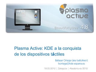 Plasma Active: KDE a la conquista
de los dispositivos táctiles
                       Baltasar Ortega (aka baltolkien)
                          bortega@kde-espana.es
              18.05.2012 | Zaragoza | Akademy-es 2012
 