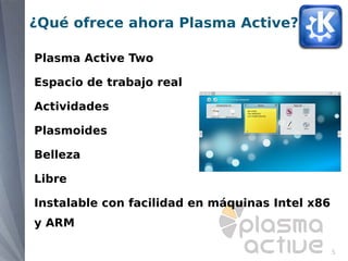¿Qué ofrece ahora Plasma Active?

Plasma Active Two

Espacio de trabajo real

Actividades

Plasmoides

Belleza

Libre

Instalable con facilidad en máquinas Intel x86
y ARM

                                                 5
 