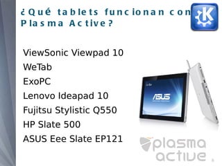 ¿ Q u é t a b le t s f u n c io n a n c o n
P la s m a A c t iv e ?


ViewSonic Viewpad 10
WeTab
ExoPC
Lenovo Ideapad 10
Fujitsu Stylistic Q550
HP Slate 500
ASUS Eee Slate EP121

                                              8
 