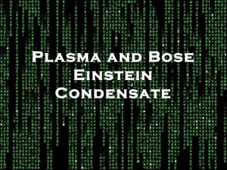 Plasma and Bose
Einstein
Condensate

 