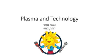 Plasma and Technology
Farzad Rezaei
01/01/2017
 