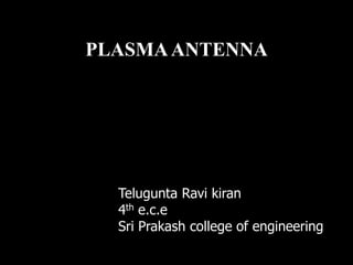 PLASMA ANTENNA




  Telugunta Ravi kiran
  4th e.c.e
  Sri Prakash college of engineering
 