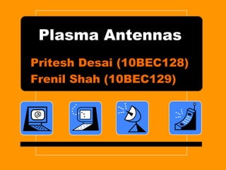 Plasma Antennas
Pritesh Desai (10BEC128)
Frenil Shah (10BEC129)
 