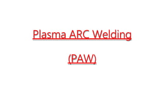 Plasma ARC Welding
(PAW)
 