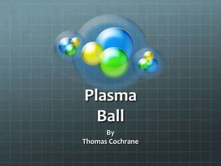 Plasma
Ball
By
Thomas Cochrane
 