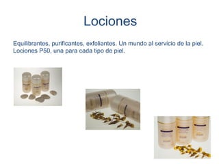 Lociones
Equilibrantes, purificantes, exfoliantes. Un mundo al servicio de la piel.
Lociones P50, una para cada tipo de piel.
 