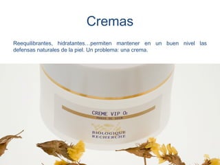 Cremas
Reequilibrantes, hidratantes…permiten mantener en un buen nivel las
defensas naturales de la piel. Un problema: una crema.
 