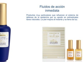 Fluidos de acción
                    inmediata
Productos muy particulares que refuerzan el sistema de
defensa de la epidermis por su aporte en antiradicales
libres naturales. La piel mejora al instante y se llena de luz.
 