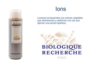 Ions
Lociones enriquecidas con activos vegetales
que desintoxican y reafirman a la vez que
ejercen una acción lipolítica.
 