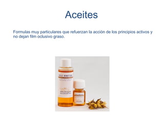 Aceites
Formulas muy particulares que refuerzan la acción de los principios activos y
no dejan film oclusivo graso.
 
