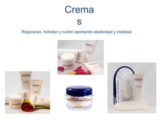 Crema
                          s
Regeneran, hidratan y nutren aportando elasticidad y vitalidad.
 