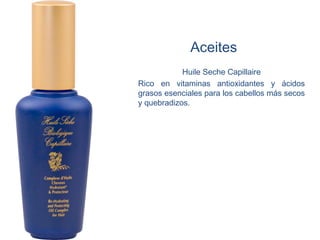 Aceites
            Huile Seche Capillaire
Rico en vitaminas antioxidantes y ácidos
grasos esenciales para los cabellos más secos
y quebradizos.
 
