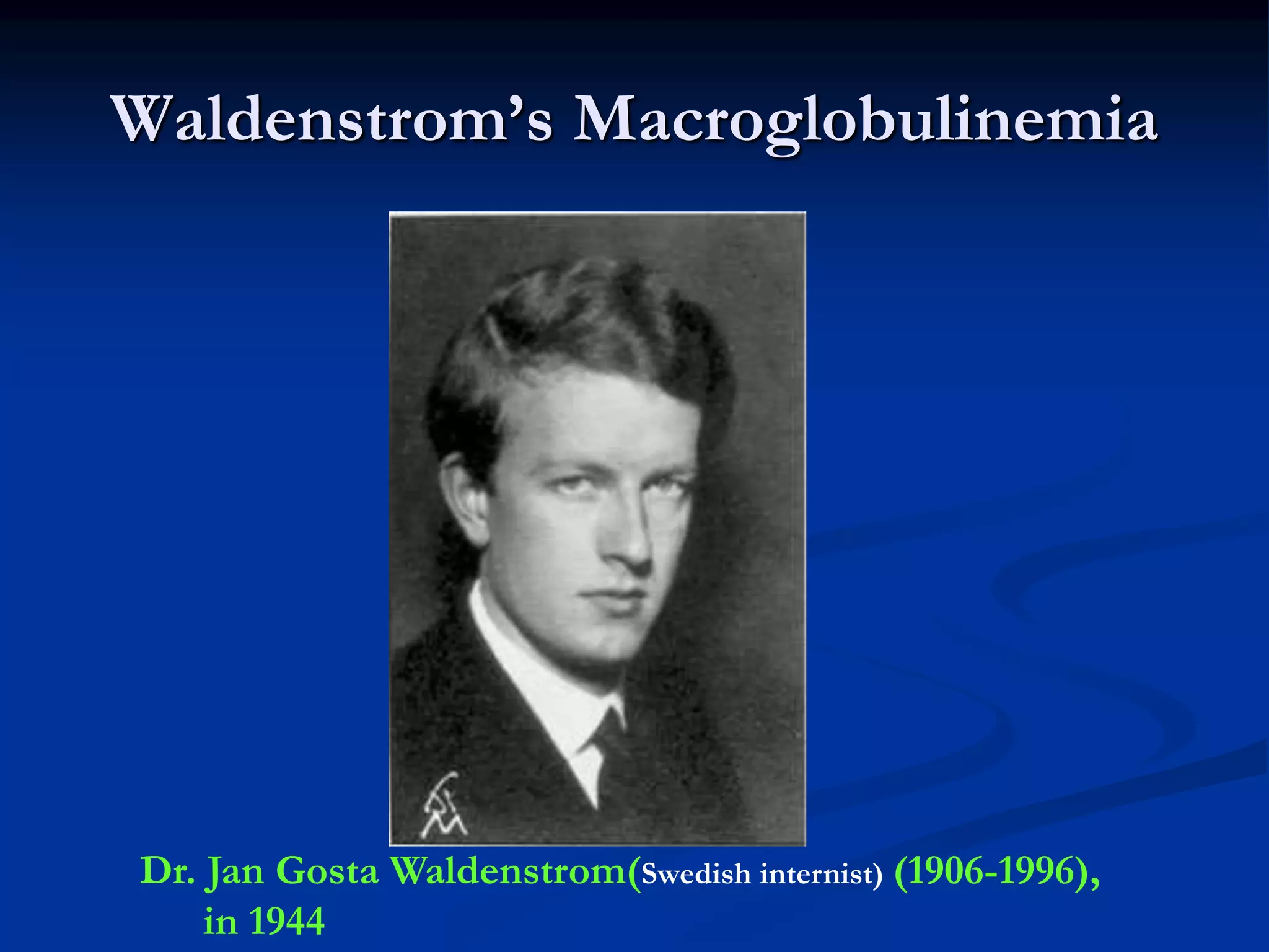 Waldenstrom’s Macroglobulinemia
Dr. Jan Gosta Waldenstrom(Swedish internist) (1906-1996),
in 1944
 