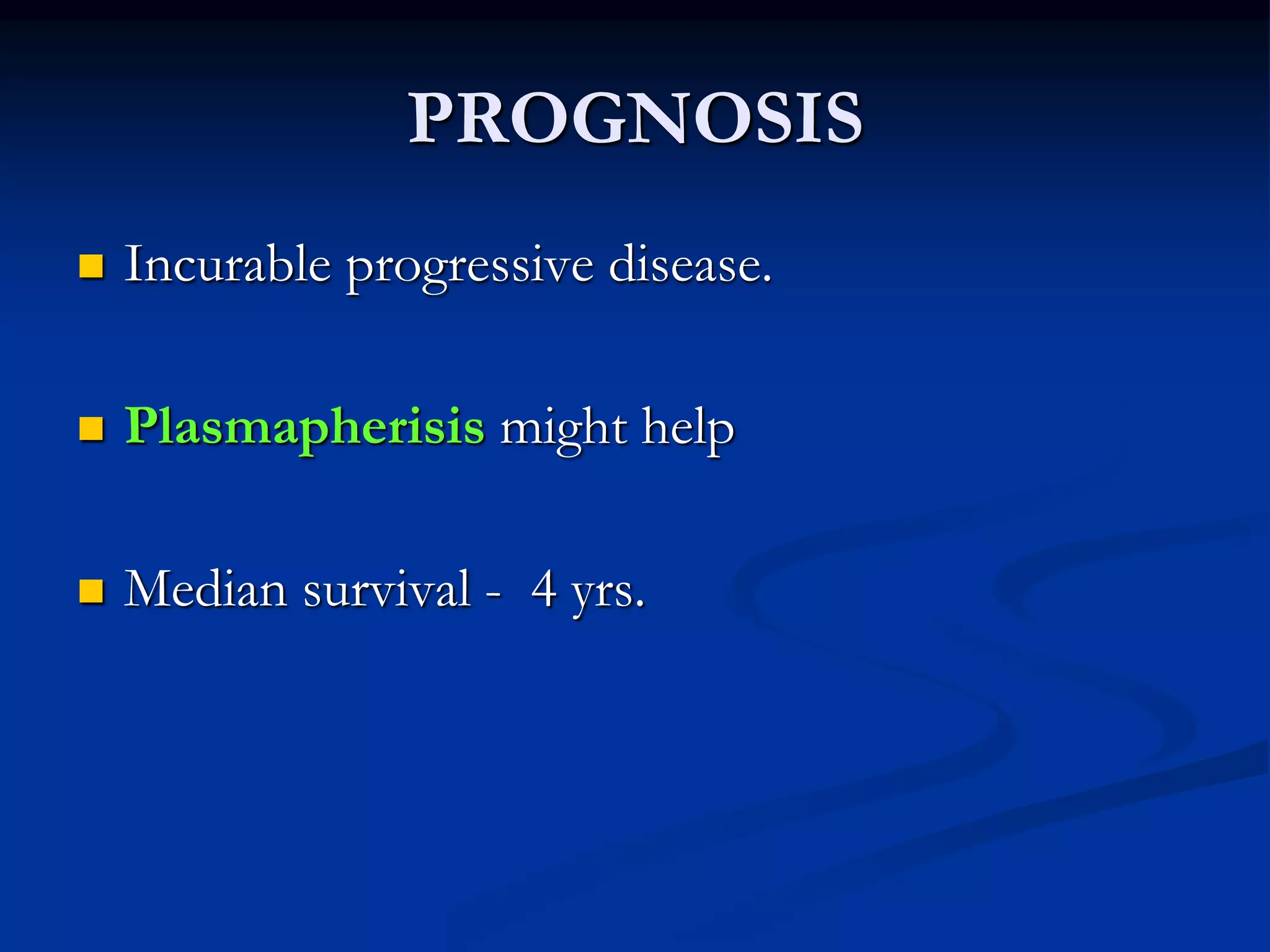 PROGNOSIS
 Incurable progressive disease.
 Plasmapherisis might help
 Median survival - 4 yrs.
 