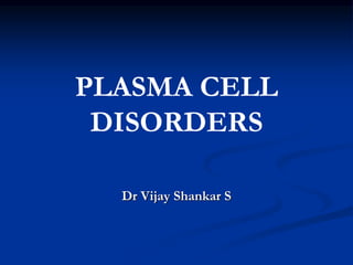 PLASMA CELL
DISORDERS
Dr Vijay Shankar S
 