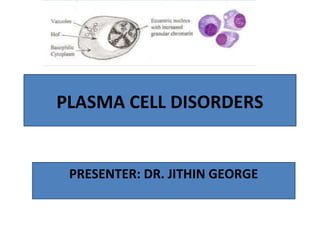 PLASMA CELL DISORDERS
PRESENTER: DR. JITHIN GEORGE
 