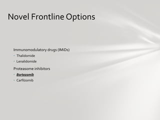 Novel Frontline Options <ul><li>Immunomodulatory drugs (IMiDs) </li></ul><ul><ul><li>Thalidomide </li></ul></ul><ul><ul><l...