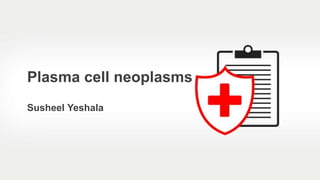 Susheel Yeshala
Plasma cell neoplasms
 