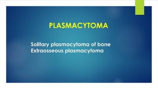 PLASMACYTOMA
Solitary plasmacytoma of bone
Extraosseous plasmacytoma
 